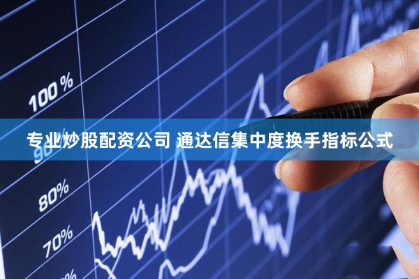 专业炒股配资公司 通达信集中度换手指标公式