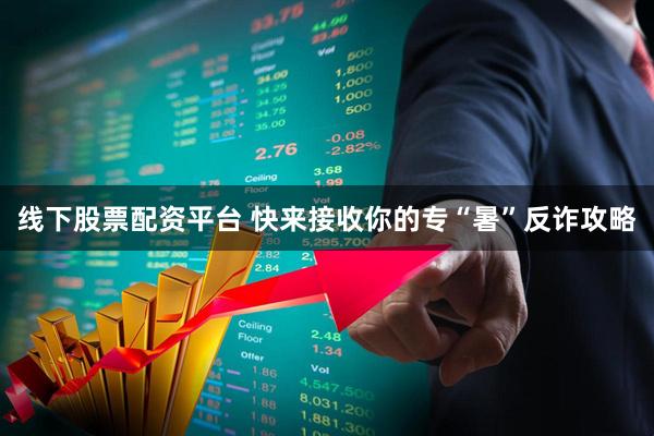 线下股票配资平台 快来接收你的专“暑”反诈攻略